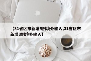 【31省区市新增5例境外输入,31省区市新增3例境外输入】