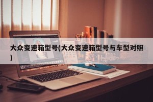 大众变速箱型号(大众变速箱型号与车型对照)