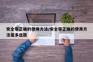 安全带正确的使用方法/安全带正确的使用方法是多选题