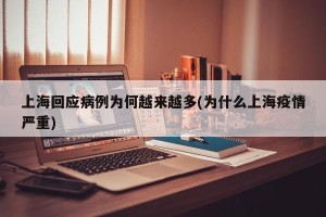 上海回应病例为何越来越多(为什么上海疫情严重)