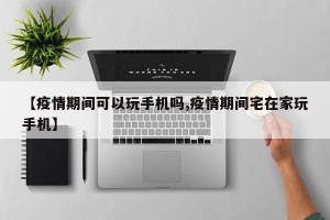 【疫情期间可以玩手机吗,疫情期间宅在家玩手机】