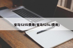 宝马525li费用(宝马525Li费用)