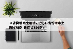 31省份增本土确诊75例(31省份增本土确诊75例 无症状310例)