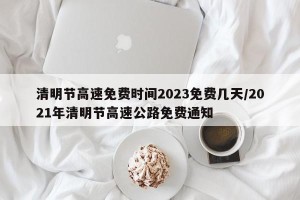 清明节高速免费时间2023免费几天/2021年清明节高速公路免费通知