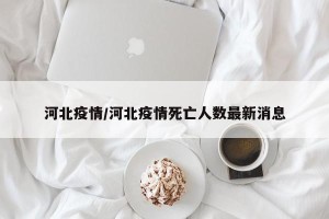 河北疫情/河北疫情死亡人数最新消息