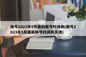 限号2023年5月最新限号时间表(限号2023年5月最新限号时间表天津)