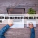 新冠疫情最新情况数据/新冠疫情最新情况数据全国