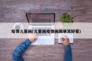 疫情儿童画(儿童画疫情画简单又好看)