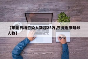 【东莞日增感染人数超25万,东莞近来确诊人数】