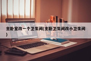 主卧室改一个卫生间(主卧卫生间改小卫生间)