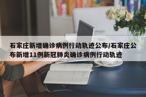 石家庄新增确诊病例行动轨迹公布/石家庄公布新增11例新冠肺炎确诊病例行动轨迹