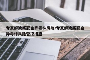 专家解读新冠变异毒株风险/专家解读新冠变异毒株风险管控措施