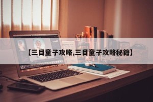 【三目童子攻略,三目童子攻略秘籍】