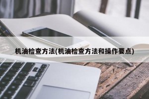 机油检查方法(机油检查方法和操作要点)