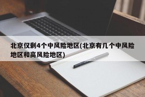 北京仅剩4个中风险地区(北京有几个中风险地区和高风险地区)