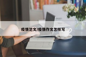 疫情范文/疫情作文怎样写