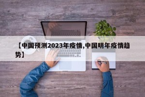 【中国预测2023年疫情,中国明年疫情趋势】