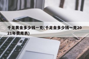 千足黄金多少钱一克(千足金多少钱一克2021年费用表)