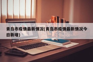 青岛市疫情最新情况(青岛市疫情最新情况今日新增)