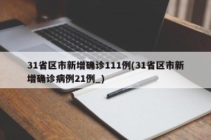 31省区市新增确诊111例(31省区市新增确诊病例21例_)