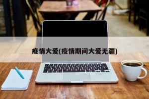 疫情大爱(疫情期间大爱无疆)