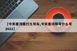 【今天香河限行几号车,今天香河限号什么号2021】