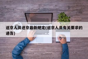 返京人员进京最新规定(返京人员有关要求的通告)