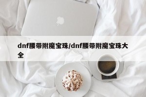 dnf腰带附魔宝珠/dnf腰带附魔宝珠大全
