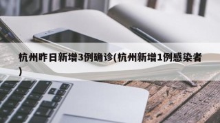 杭州昨日新增3例确诊(杭州新增1例感染者)