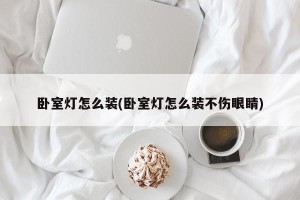 卧室灯怎么装(卧室灯怎么装不伤眼睛)