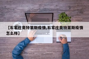 【石家庄奥特莱斯疫情,石家庄奥特莱斯疫情怎么样】