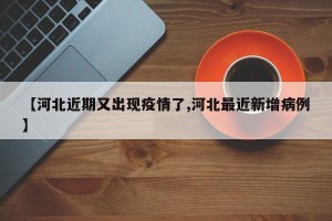 【河北近期又出现疫情了,河北最近新增病例】