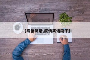 【疫情笑话,疫情笑话段子】