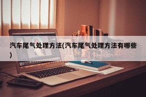 汽车尾气处理方法(汽车尾气处理方法有哪些)