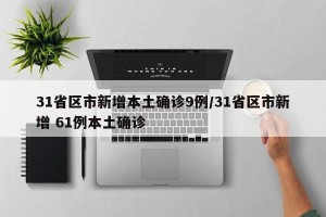 31省区市新增本土确诊9例/31省区市新增 61例本土确诊