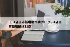 【31省区市新增确诊病例10例,31省区市新增确诊11例】