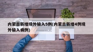 内蒙古新增境外输入5例(内蒙古新增4例境外输入病例)