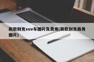 新款别克suv车图片及费用(新款别克商务图片)