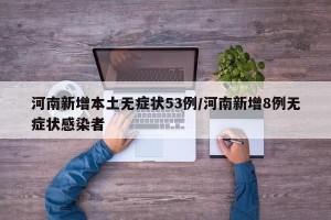河南新增本土无症状53例/河南新增8例无症状感染者