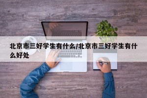 北京市三好学生有什么/北京市三好学生有什么好处