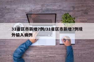 31省区市新增7例/31省区市新增7例境外输入病例