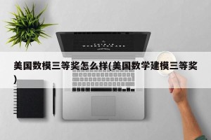 美国数模三等奖怎么样(美国数学建模三等奖)