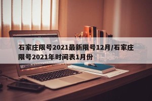 石家庄限号2021最新限号12月/石家庄限号2021年时间表1月份