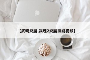 【武魂炎魔,武魂2炎魔技能视频】