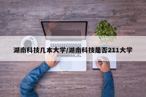 湖南科技几本大学/湖南科技是否211大学