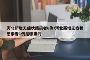河北新增无症状感染者8例/河北新增无症状感染者1例是哪里的