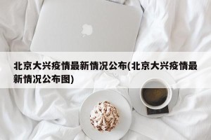 北京大兴疫情最新情况公布(北京大兴疫情最新情况公布图)