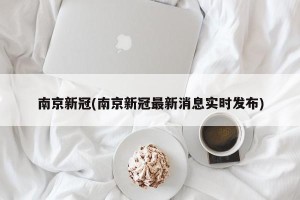 南京新冠(南京新冠最新消息实时发布)