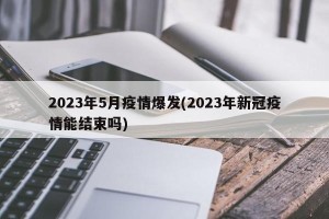 2023年5月疫情爆发(2023年新冠疫情能结束吗)