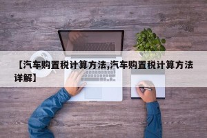 【汽车购置税计算方法,汽车购置税计算方法详解】